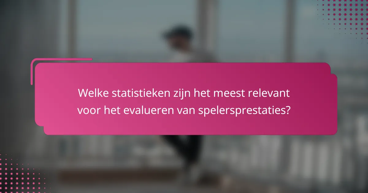 Welke statistieken zijn het meest relevant voor het evalueren van spelersprestaties?