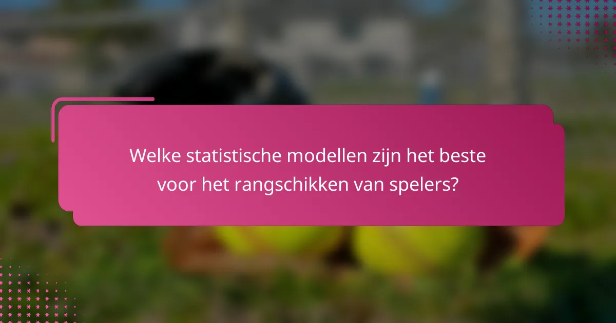 Welke statistische modellen zijn het beste voor het rangschikken van spelers?