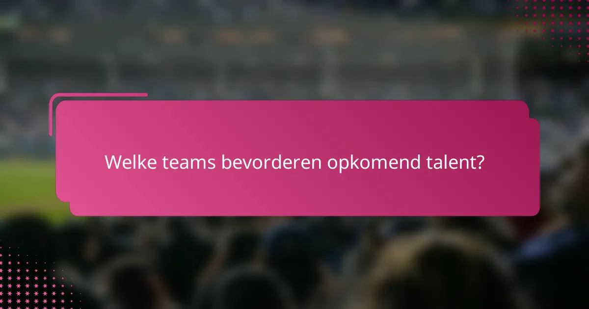 Welke teams bevorderen opkomend talent?