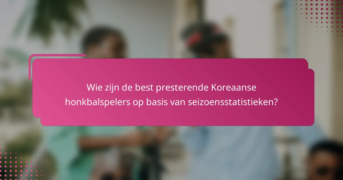 Wie zijn de best presterende Koreaanse honkbalspelers op basis van seizoensstatistieken?