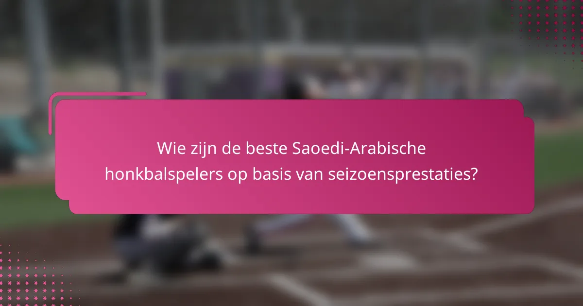 Wie zijn de beste Saoedi-Arabische honkbalspelers op basis van seizoensprestaties?