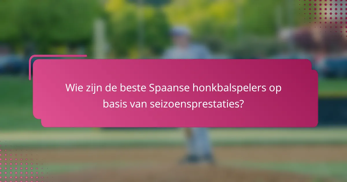 Wie zijn de beste Spaanse honkbalspelers op basis van seizoensprestaties?