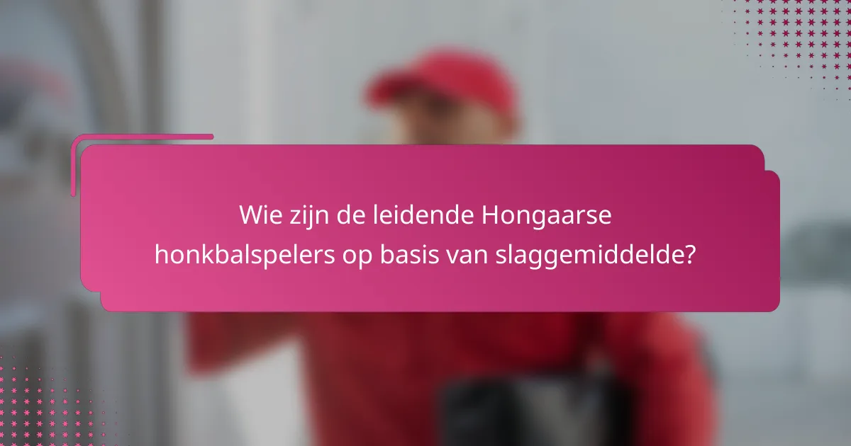 Wie zijn de leidende Hongaarse honkbalspelers op basis van slaggemiddelde?