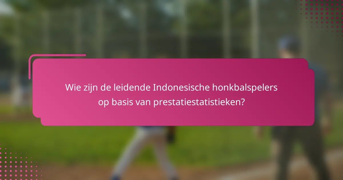 Wie zijn de leidende Indonesische honkbalspelers op basis van prestatiestatistieken?