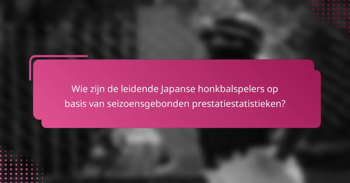 Wie zijn de leidende Japanse honkbalspelers op basis van seizoensgebonden prestatiestatistieken?