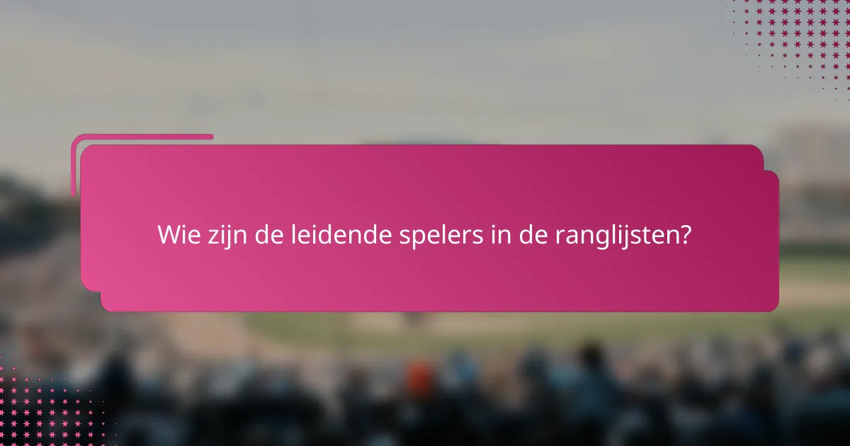 Wie zijn de leidende spelers in de ranglijsten?
