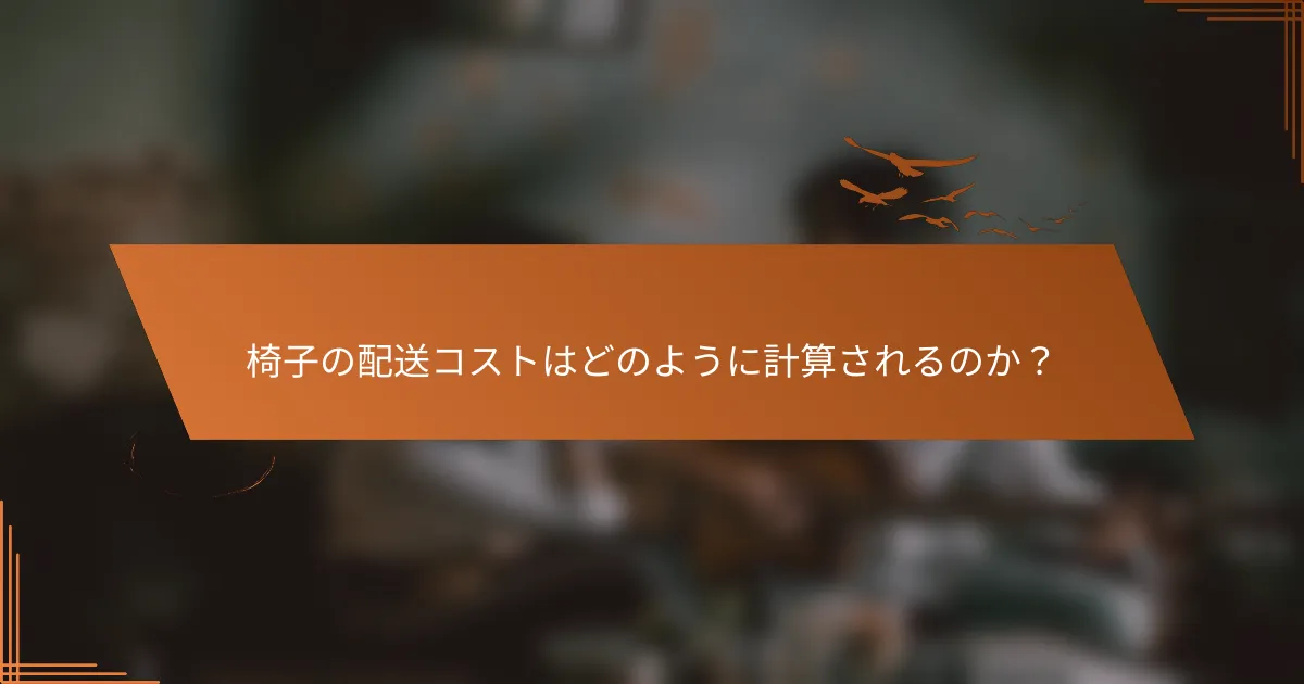 椅子の配送コストはどのように計算されるのか？