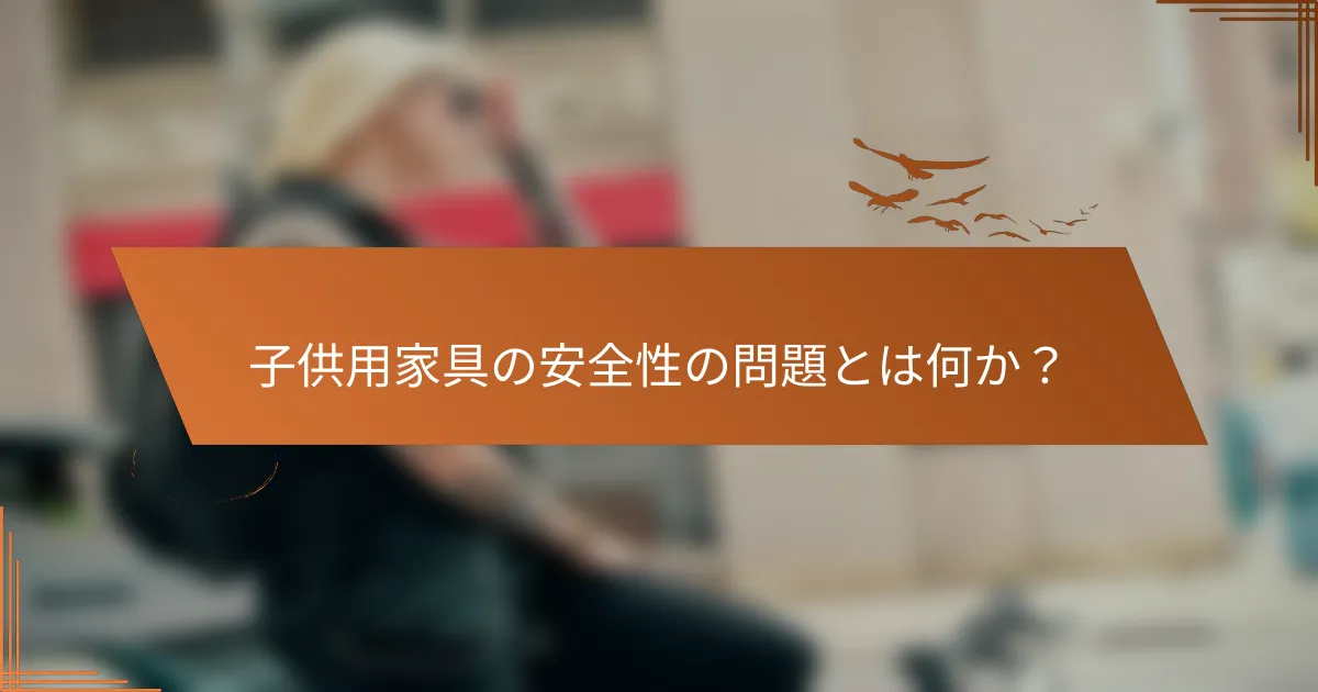 子供用家具の安全性の問題とは何か？