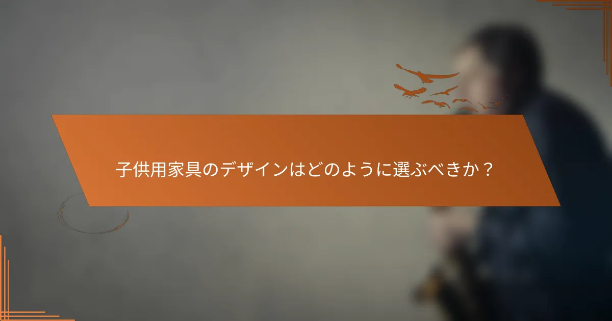 子供用家具のデザインはどのように選ぶべきか？